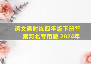 语文课时练四年级下册答案河北专用版 2024年